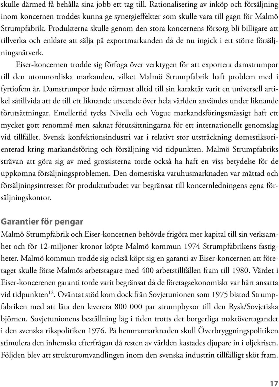 Eiser-koncernen trodde sig förfoga över verktygen för att exportera damstrumpor till den utomnordiska markanden, vilket Malmö Strumpfabrik haft problem med i fyrtiofem år.