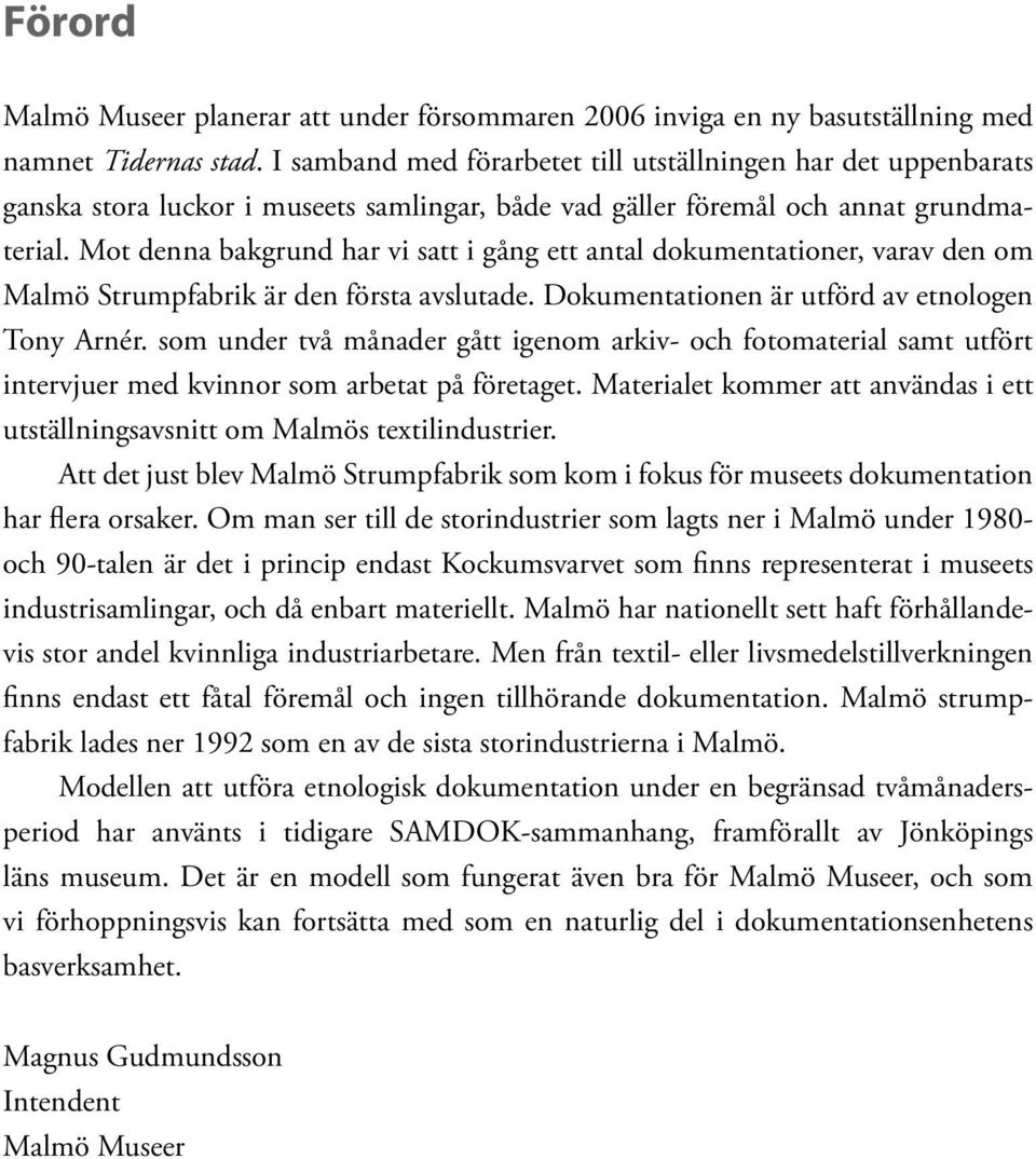 Mot denna bakgrund har vi satt i gång ett antal dokumentationer, varav den om Malmö Strumpfabrik är den första avslutade. Dokumentationen är utförd av etnologen Tony Arnér.