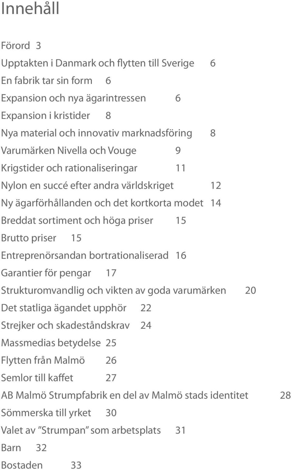 Brutto priser 15 Entreprenörsandan bortrationaliserad 16 Garantier för pengar 17 Strukturomvandlig och vikten av goda varumärken 20 Det statliga ägandet upphör 22 Strejker och skadeståndskrav 24