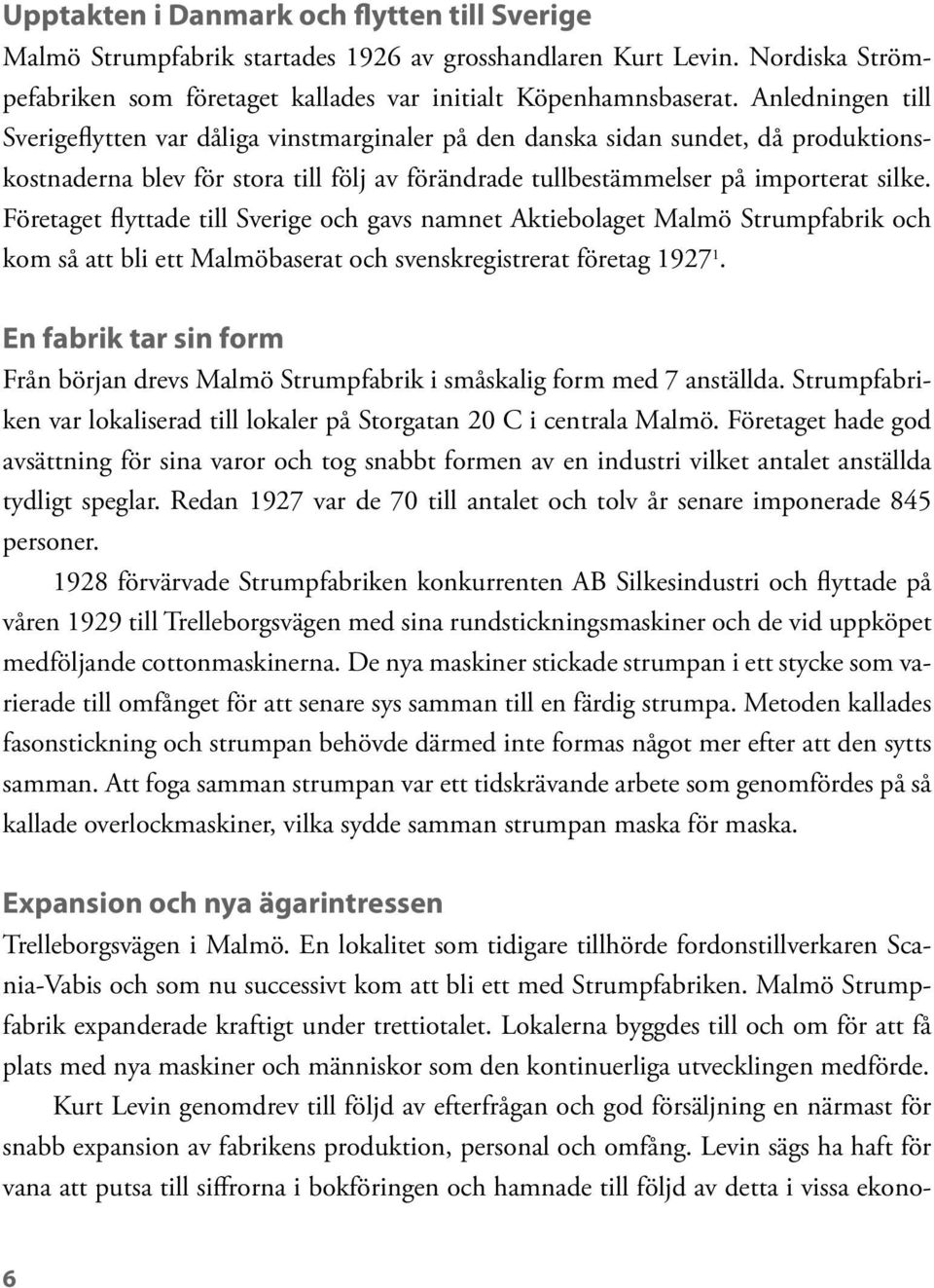 Företaget flyttade till Sverige och gavs namnet Aktiebolaget Malmö Strumpfabrik och kom så att bli ett Malmöbaserat och svenskregistrerat företag 1927 1.