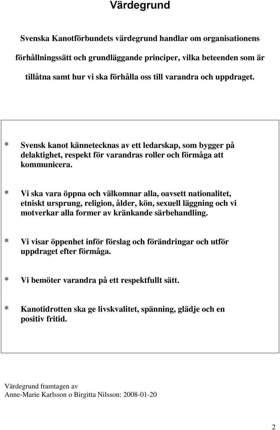 * Vi ska vara öppna och välkomnar alla, oavsett nationalitet, etniskt ursprung, religion, ålder, kön, sexuell läggning och vi motverkar alla former av kränkande särbehandling.