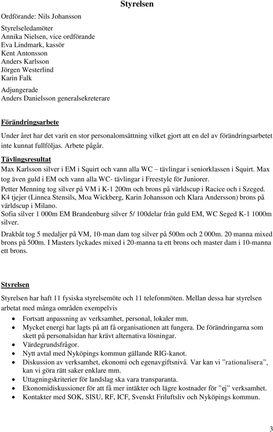 Tävlingsresultat Max Karlsson silver i EM i Squirt och vann alla WC tävlingar i seniorklassen i Squirt. Max tog även guld i EM och vann alla WC- tävlingar i Freestyle för Juniorer.