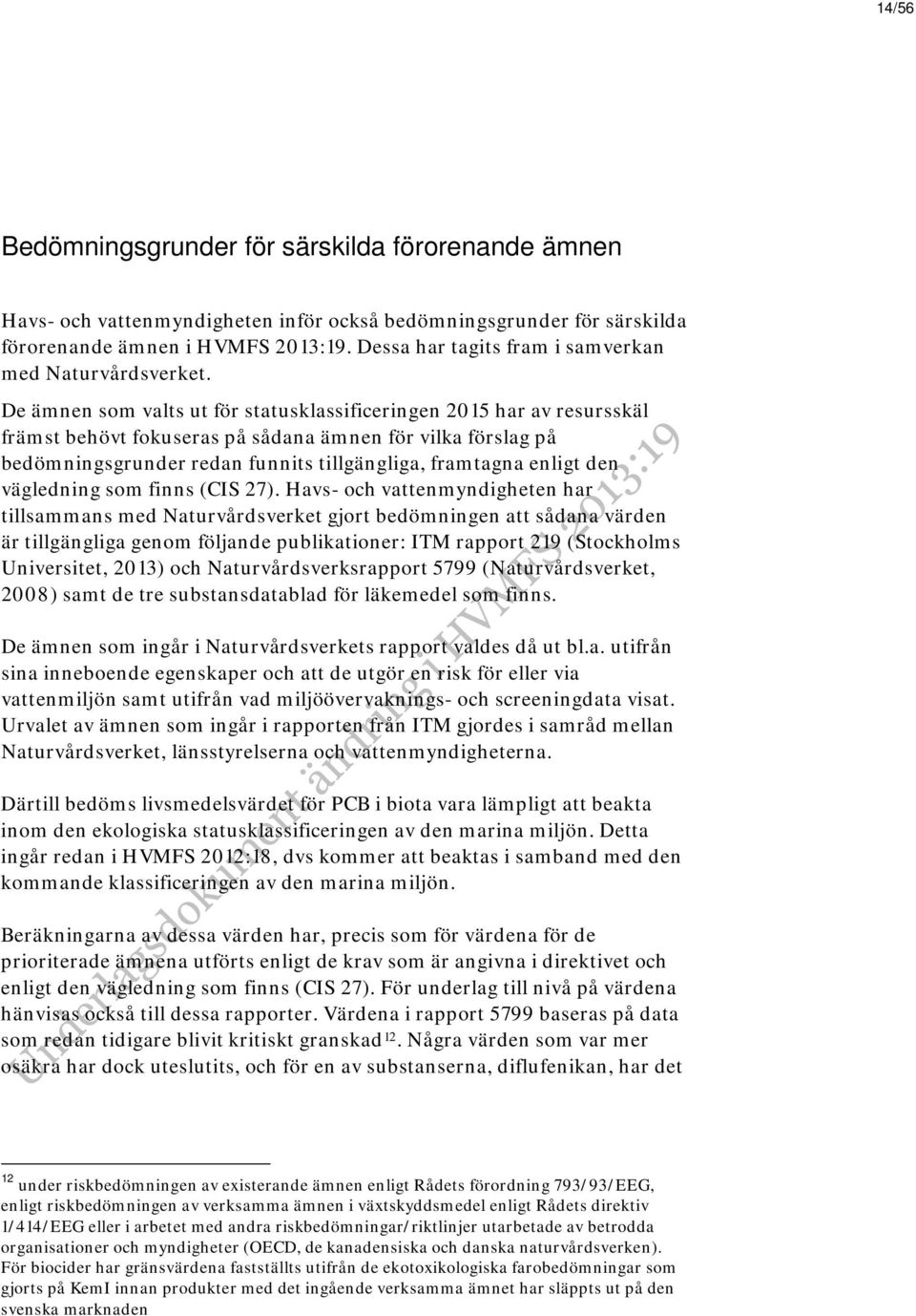 De ämnen som valts ut för statusklassificeringen 2015 har av resursskäl främst behövt fokuseras på sådana ämnen för vilka förslag på bedömningsgrunder redan funnits tillgängliga, framtagna enligt den