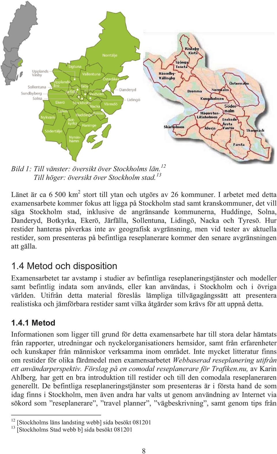 Ekerö, Järfälla, Sollentuna, Lidingö, Nacka och Tyresö.