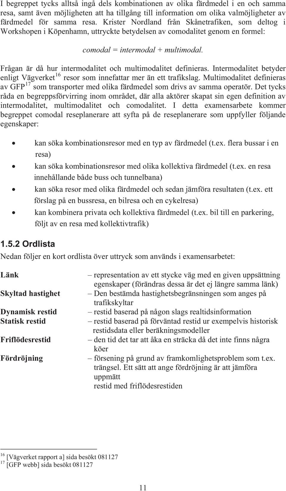 Frågan är då hur intermodalitet och multimodalitet definieras. Intermodalitet betyder enligt Vägverket 16 resor som innefattar mer än ett trafikslag.