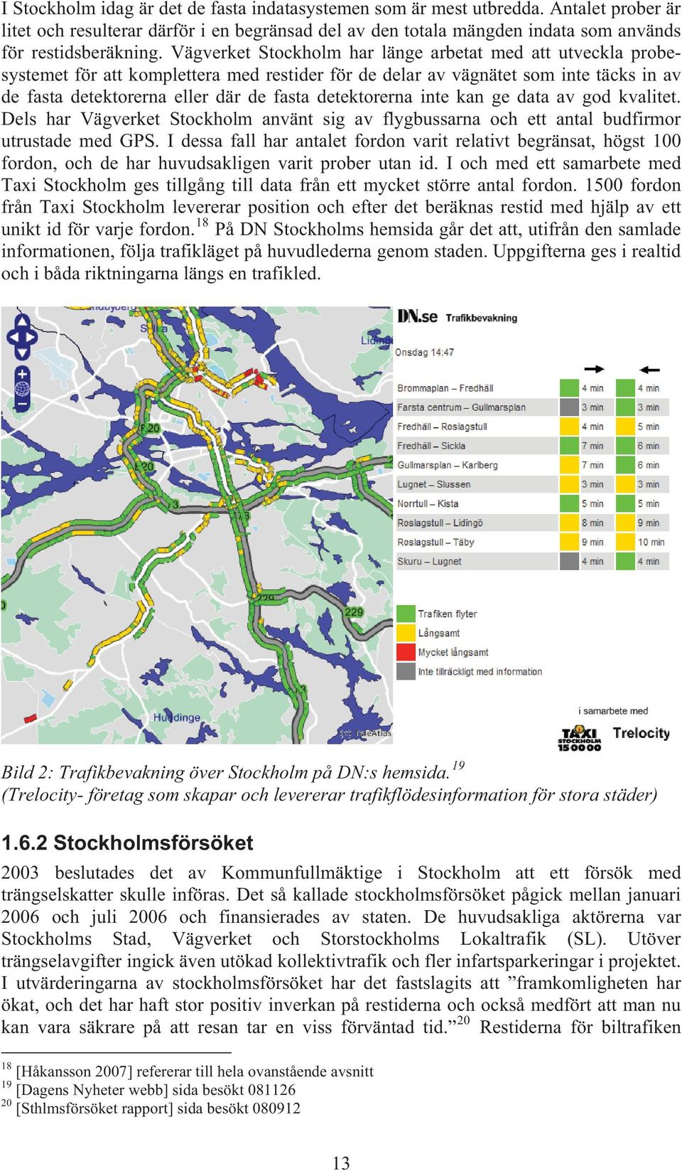 detektorerna inte kan ge data av god kvalitet. Dels har Vägverket Stockholm använt sig av flygbussarna och ett antal budfirmor utrustade med GPS.