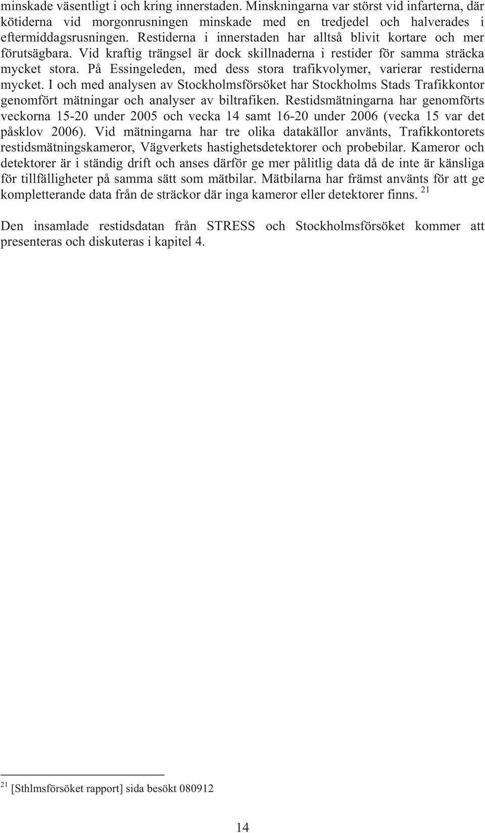 På Essingeleden, med dess stora trafikvolymer, varierar restiderna mycket. I och med analysen av Stockholmsförsöket har Stockholms Stads Trafikkontor genomfört mätningar och analyser av biltrafiken.