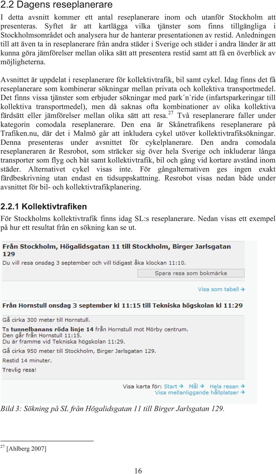 Anledningen till att även ta in reseplanerare från andra städer i Sverige och städer i andra länder är att kunna göra jämförelser mellan olika sätt att presentera restid samt att få en överblick av