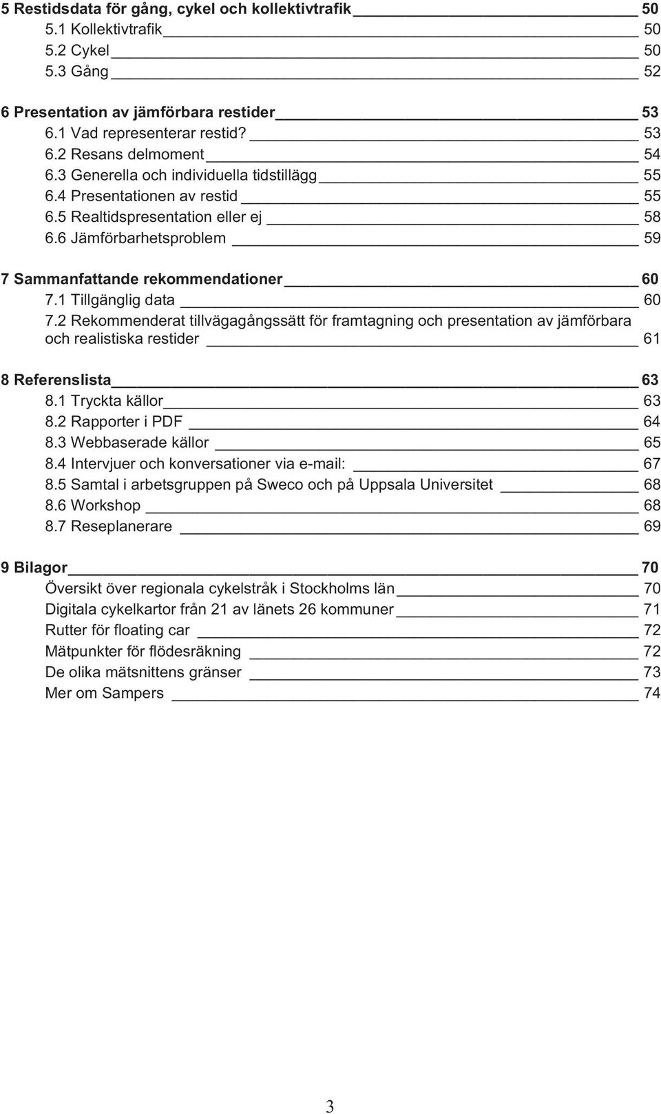 1 Tillgänglig data 60 7.2 Rekommenderat tillvägagångssätt för framtagning och presentation av jämförbara och realistiska restider 61 8 Referenslista 63 8.1 Tryckta källor 63 8.2 Rapporter i PDF 64 8.