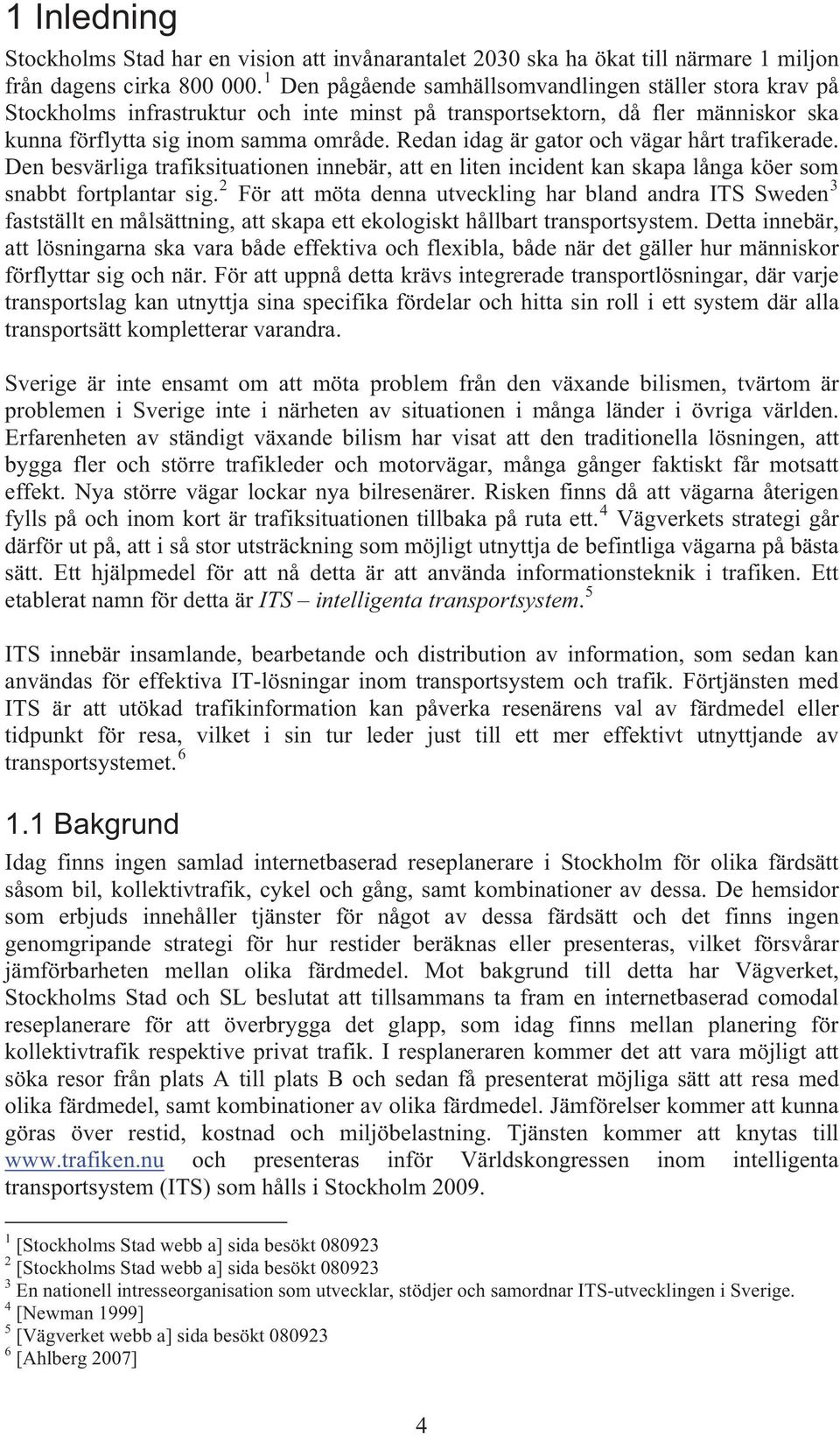 Redan idag är gator och vägar hårt trafikerade. Den besvärliga trafiksituationen innebär, att en liten incident kan skapa långa köer som snabbt fortplantar sig.