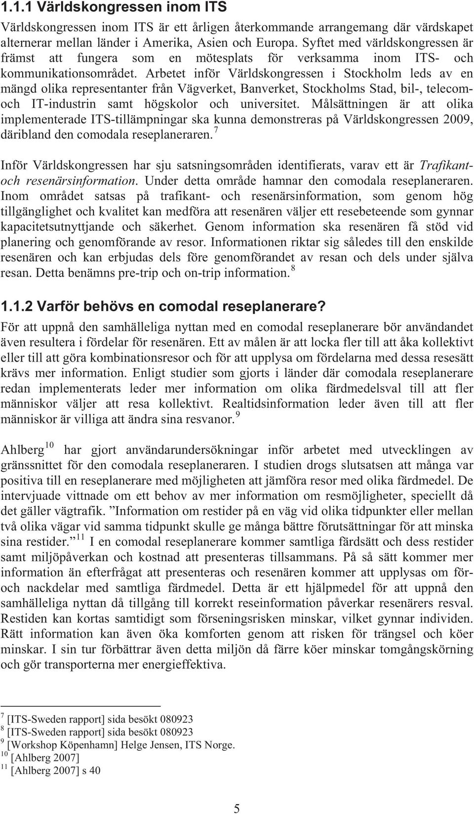 Arbetet inför Världskongressen i Stockholm leds av en mängd olika representanter från Vägverket, Banverket, Stockholms Stad, bil-, telecomoch IT-industrin samt högskolor och universitet.