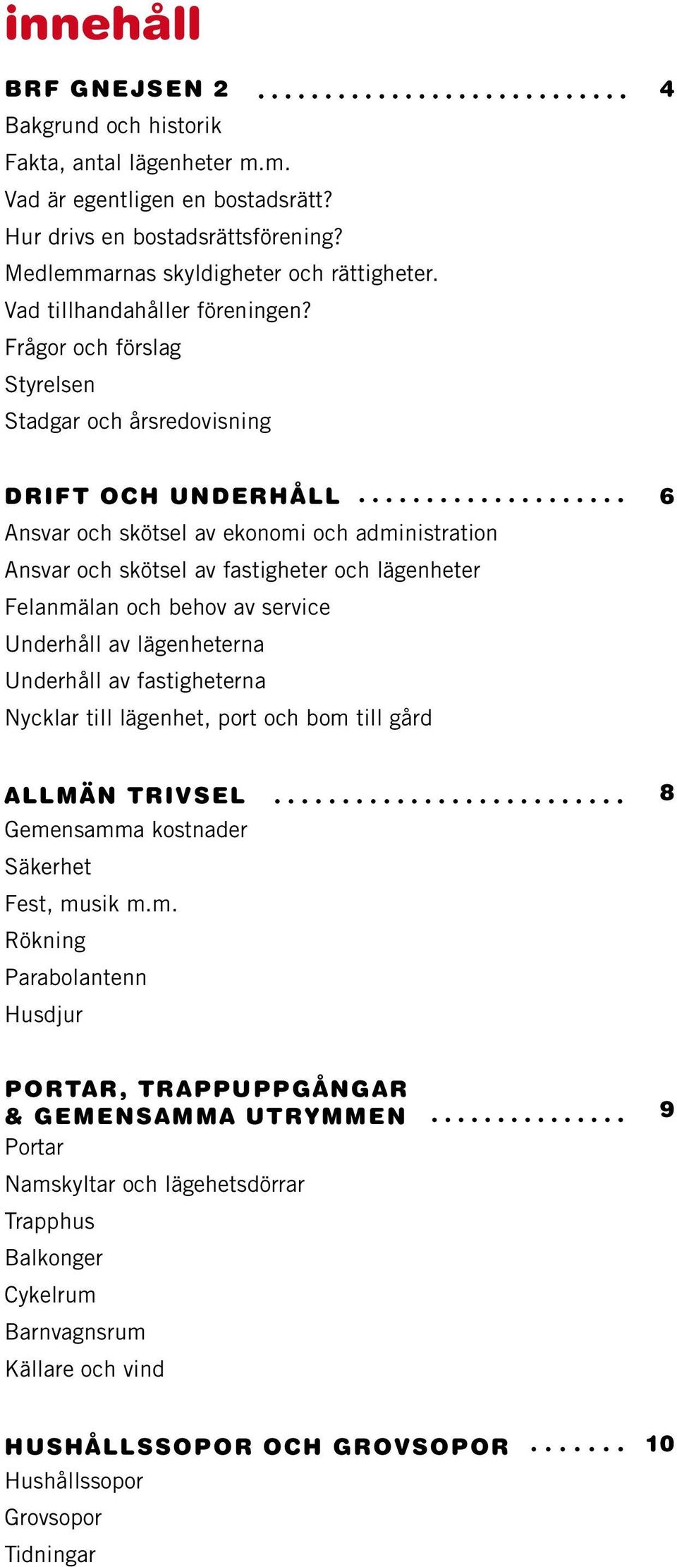 Frågor och förslag Styrelsen Stadgar och årsredovisning Drift och underhåll 6 Ansvar och skötsel av ekonomi och administration Ansvar och skötsel av fastigheter och lägenheter Felanmälan och behov av