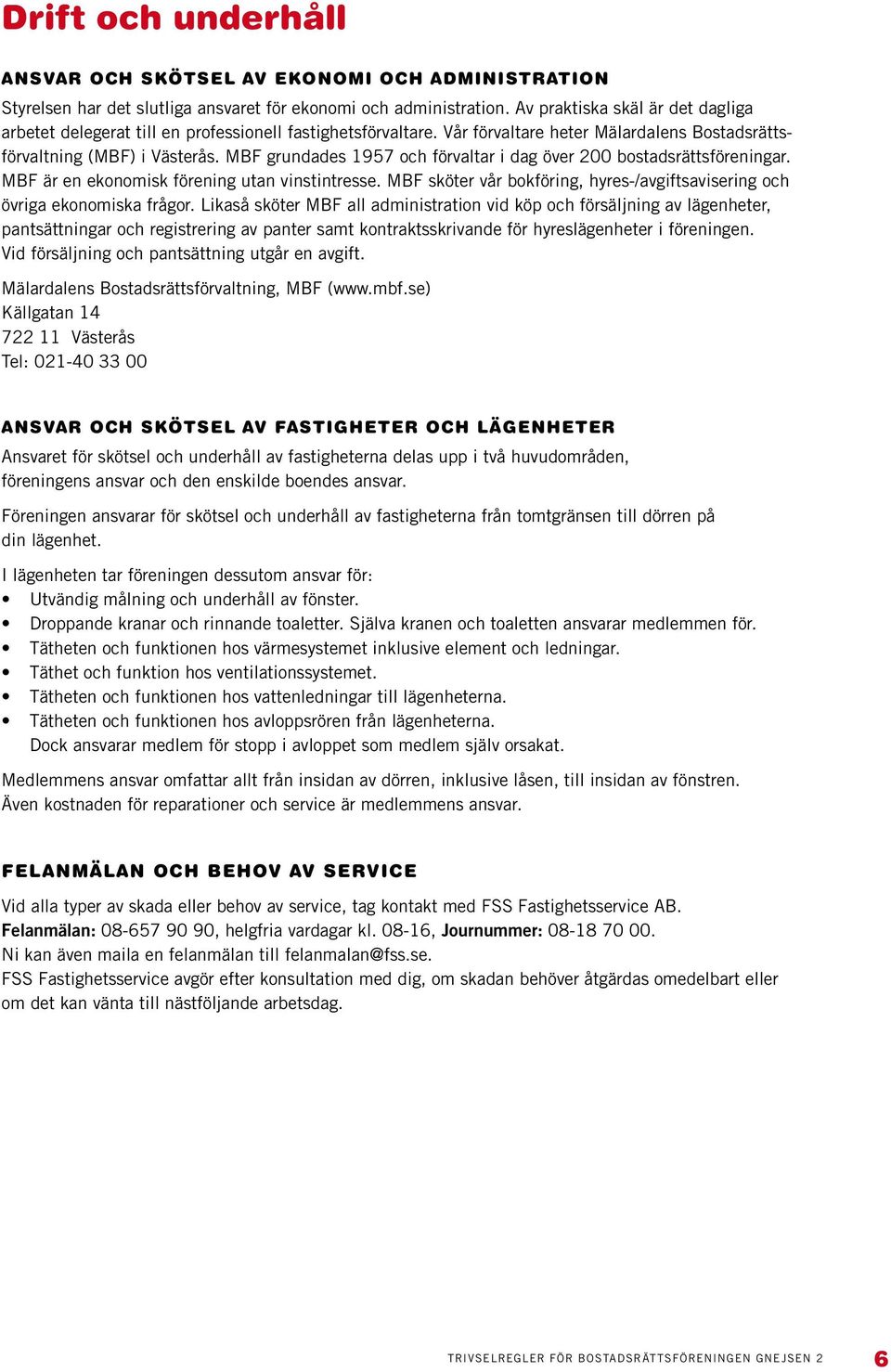 MBF grundades 1957 och förvaltar i dag över 200 bostadsrättsföreningar. MBF är en ekonomisk förening utan vinstintresse. MBF sköter vår bokföring, hyres-/avgiftsavisering och övriga ekonomiska frågor.