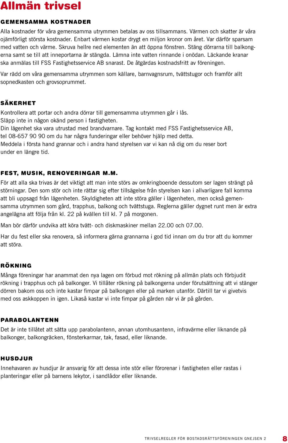 Stäng dörrarna till balkongerna samt se till att inneportarna är stängda. Lämna inte vatten rinnande i onödan. Läckande kranar ska anmälas till FSS Fastighetsservice AB snarast.