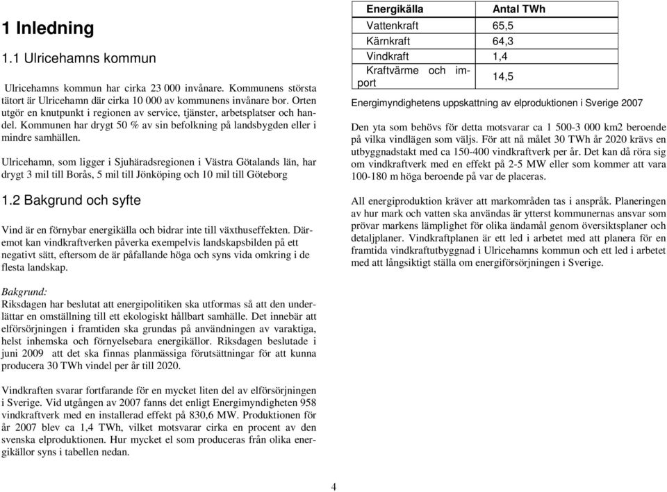 Ulricehamn, som ligger i Sjuhäradsregionen i Västra Götalands län, har drygt 3 mil till Borås, 5 mil till Jönköping och 10 mil till Göteborg 1.