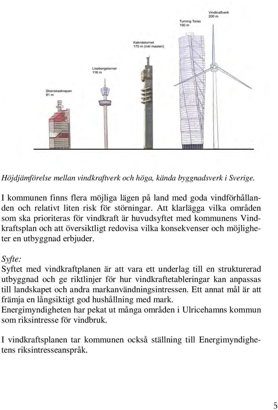 Syfte: Syftet med vindkraftplanen är att vara ett underlag till en strukturerad utbyggnad och ge riktlinjer för hur vindkraftetableringar kan anpassas till landskapet och andra