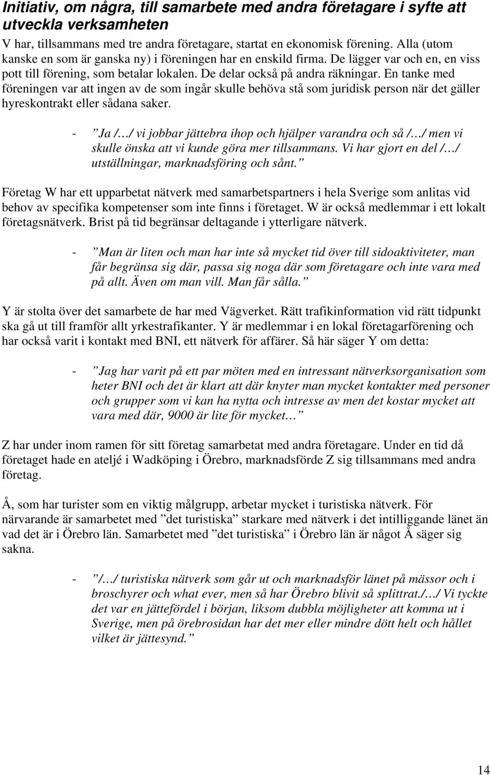 En tanke med föreningen var att ingen av de som ingår skulle behöva stå som juridisk person när det gäller hyreskontrakt eller sådana saker.