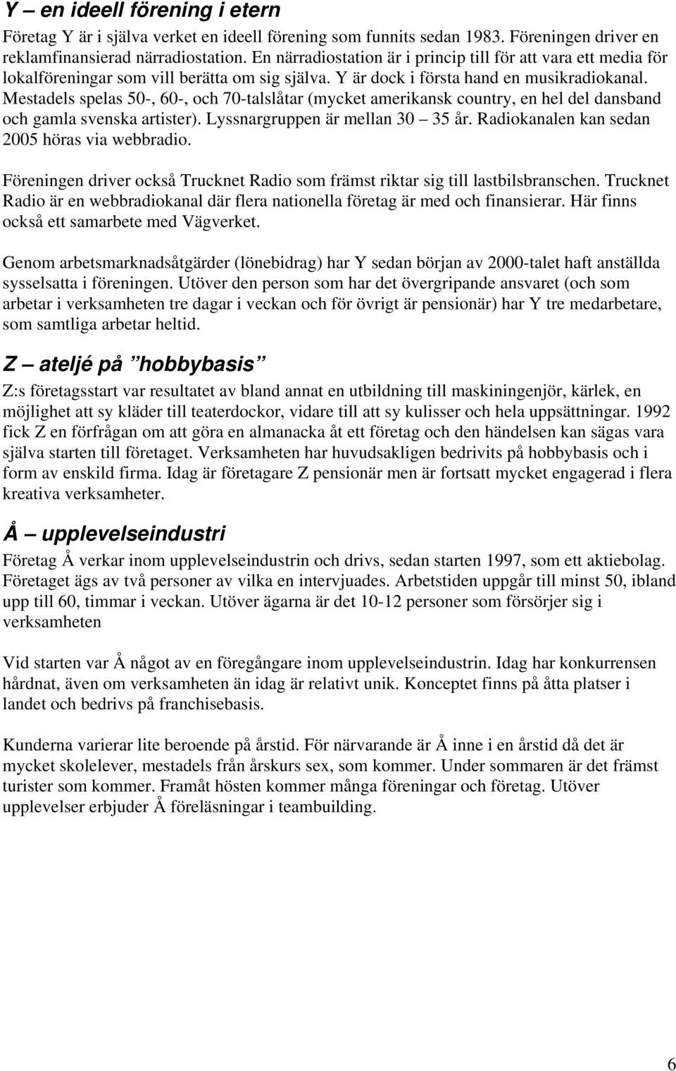 Mestadels spelas 50-, 60-, och 70-talslåtar (mycket amerikansk country, en hel del dansband och gamla svenska artister). Lyssnargruppen är mellan 30 35 år.