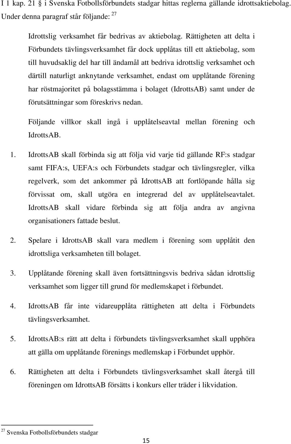 anknytande verksamhet, endast om upplåtande förening har röstmajoritet på bolagsstämma i bolaget (IdrottsAB) samt under de förutsättningar som föreskrivs nedan.