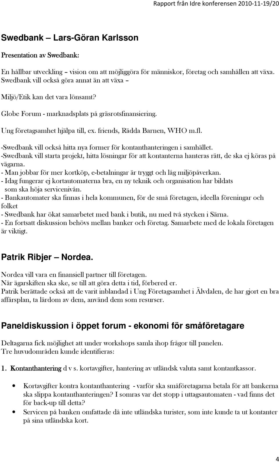 -Swedbank vill också hitta nya former för kontanthanteringen i samhället. -Swedbank vill starta projekt, hitta lösningar för att kontanterna hanteras rätt, de ska ej köras på vägarna.