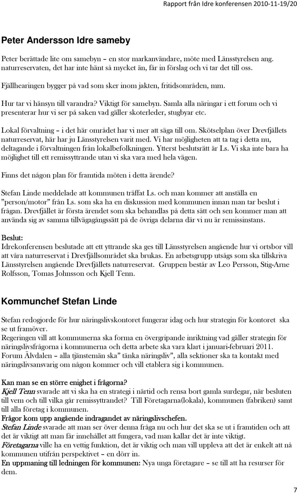 Samla alla näringar i ett forum och vi presenterar hur vi ser på saken vad gäller skoterleder, stugbyar etc. Lokal förvaltning i det här området har vi mer att säga till om.