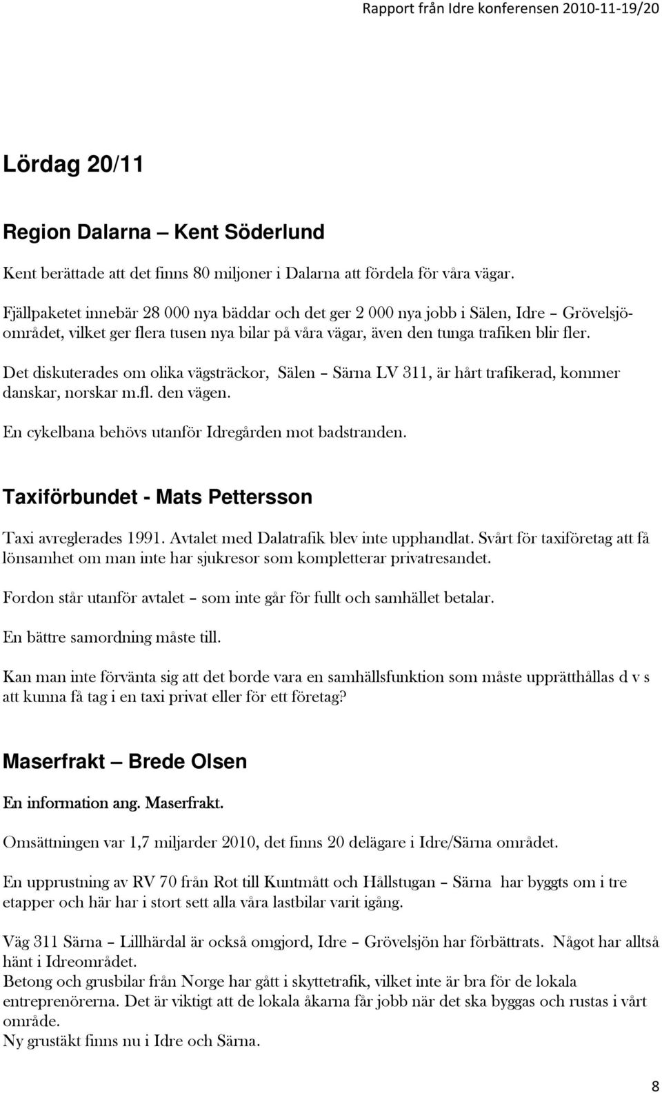 Det diskuterades om olika vägsträckor, Sälen Särna LV 311, är hårt trafikerad, kommer danskar, norskar m.fl. den vägen. En cykelbana behövs utanför Idregården mot badstranden.