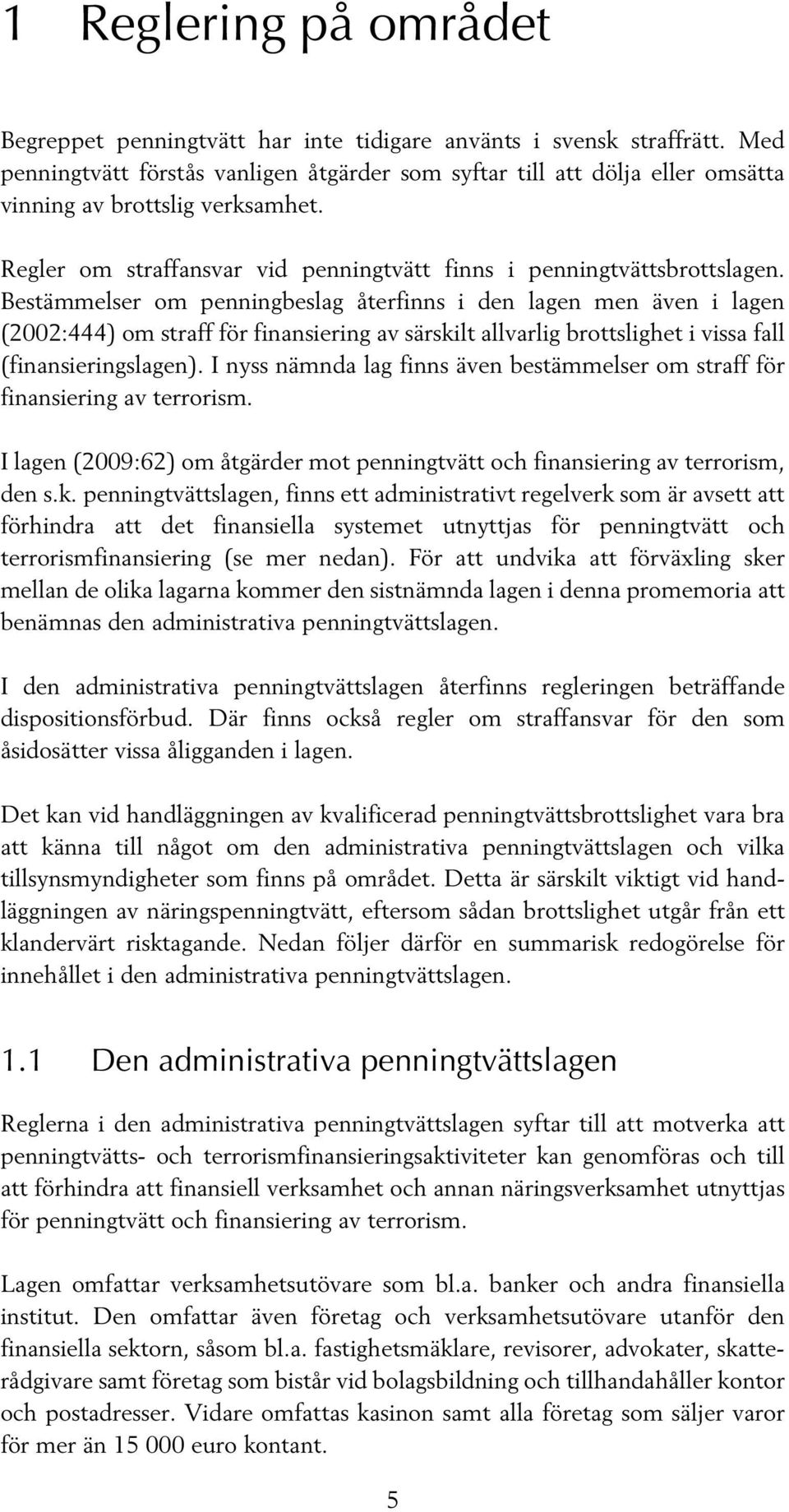 Bestämmelser om penningbeslag återfinns i den lagen men även i lagen (2002:444) om straff för finansiering av särskilt allvarlig brottslighet i vissa fall (finansieringslagen).