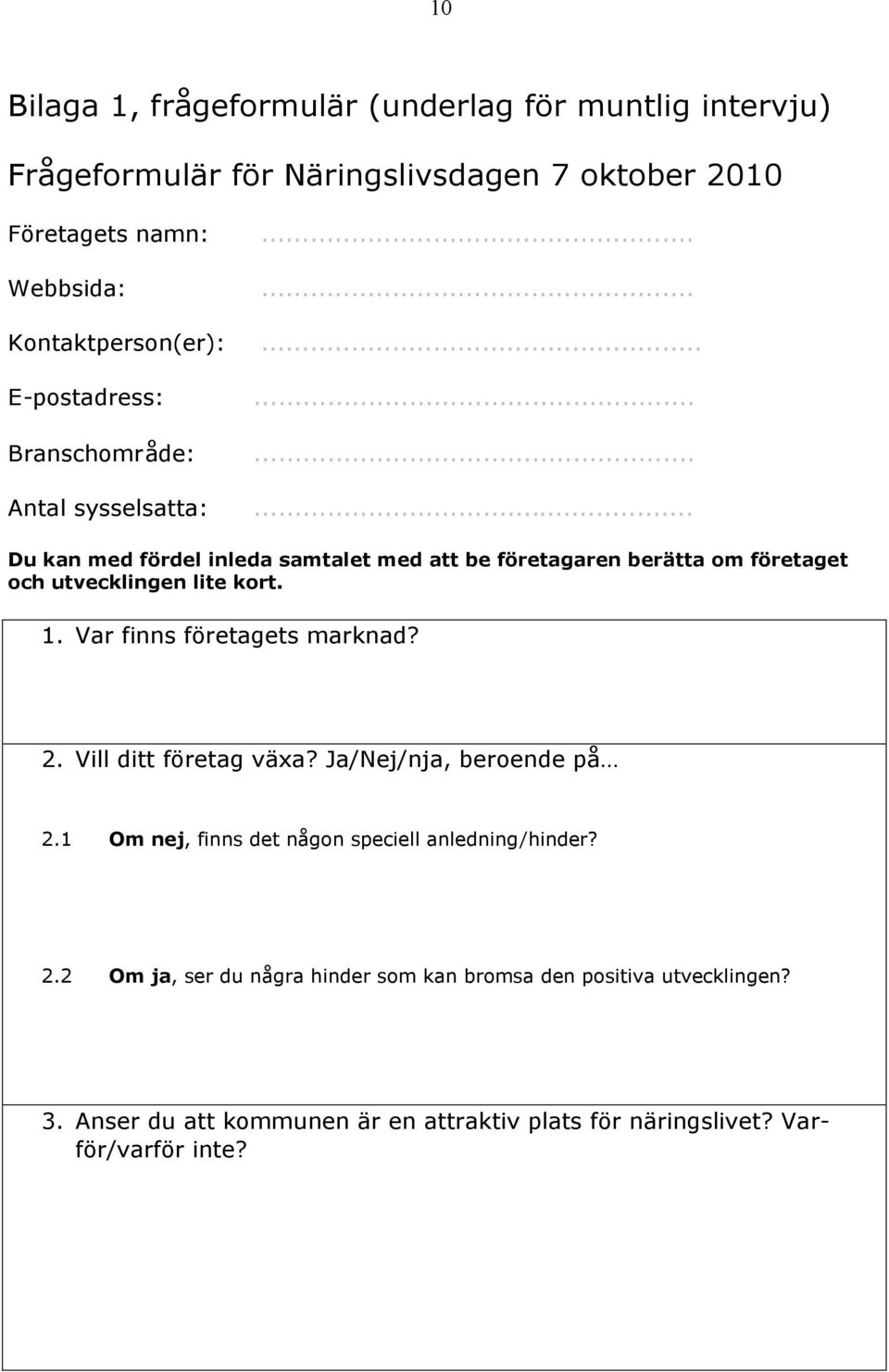 .. Du kan med fördel inleda samtalet med att be företagaren berätta om företaget och utvecklingen lite kort. 1. Var finns företagets marknad? 2.