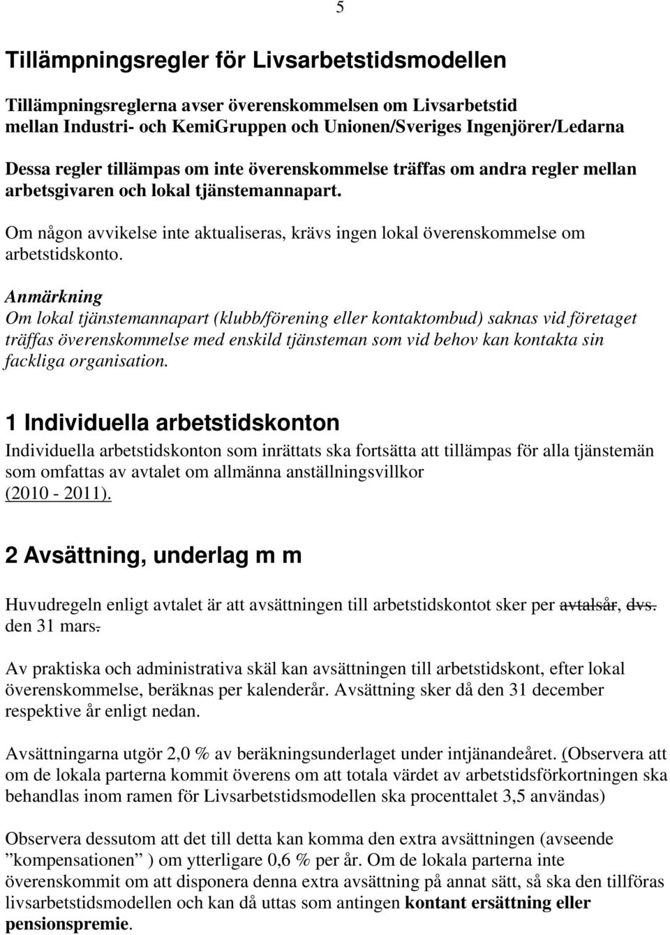 Anmärkning Om lokal tjänstemannapart (klubb/förening eller kontaktombud) saknas vid företaget träffas överenskommelse med enskild tjänsteman som vid behov kan kontakta sin fackliga organisation.