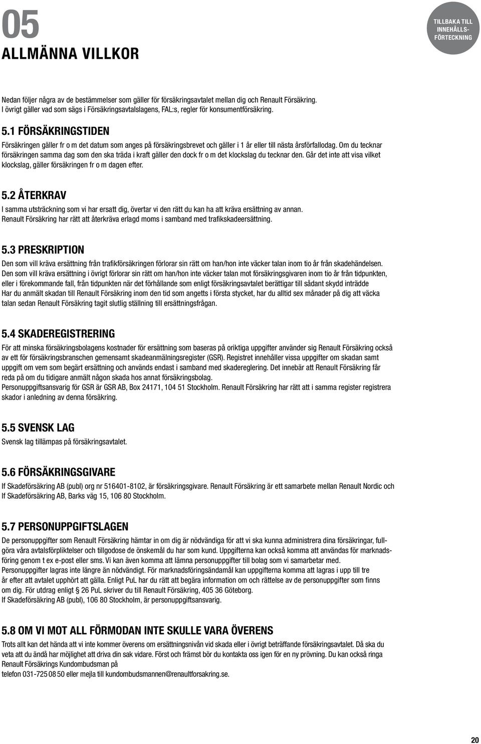 1 FÖRSÄKRINGSTIDEN Försäkringen gäller fr o m det datum som anges på försäkringsbrevet och gäller i 1 år eller till nästa årsförfallodag.