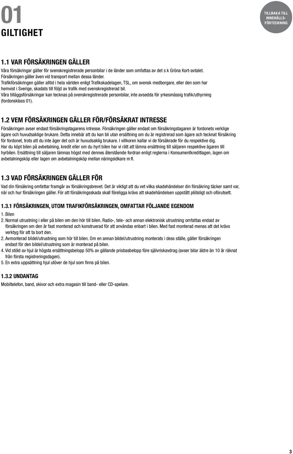 Trafikförsäkringen gäller alltid i hela världen enligt Trafikskadelagen, TSL, om svensk medborgare, eller den som har hemvist i Sverige, skadats till följd av trafik med svenskregistrerad bil.