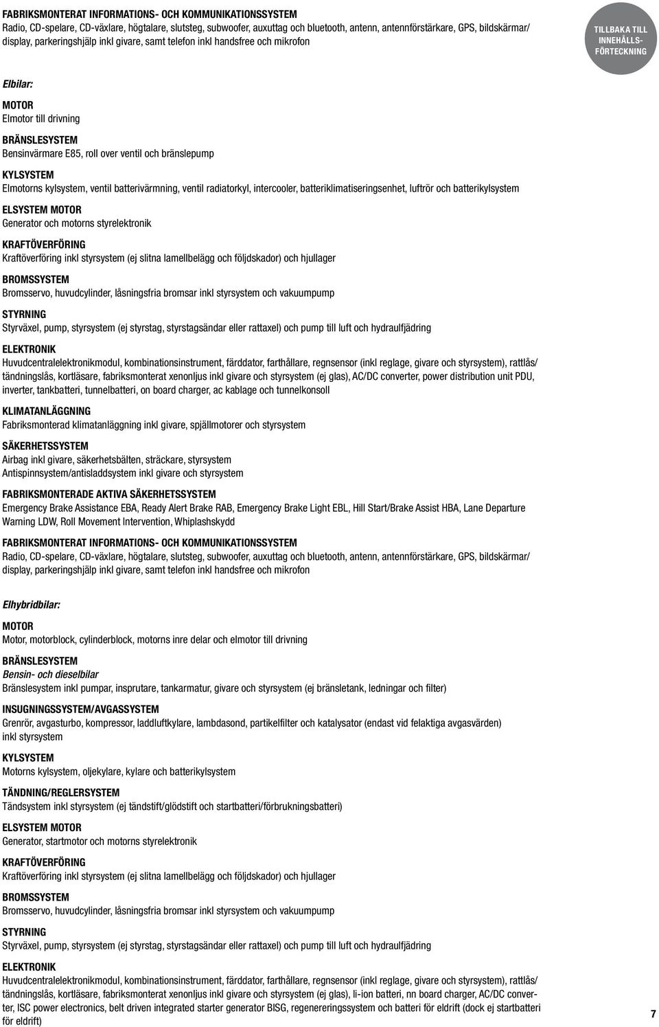 kylsystem, ventil batterivärmning, ventil radiatorkyl, intercooler, batteriklimatiseringsenhet, luftrör och batterikylsystem ELSYSTEM MOTOR Generator och motorns styrelektronik KRAFTÖVERFÖRING