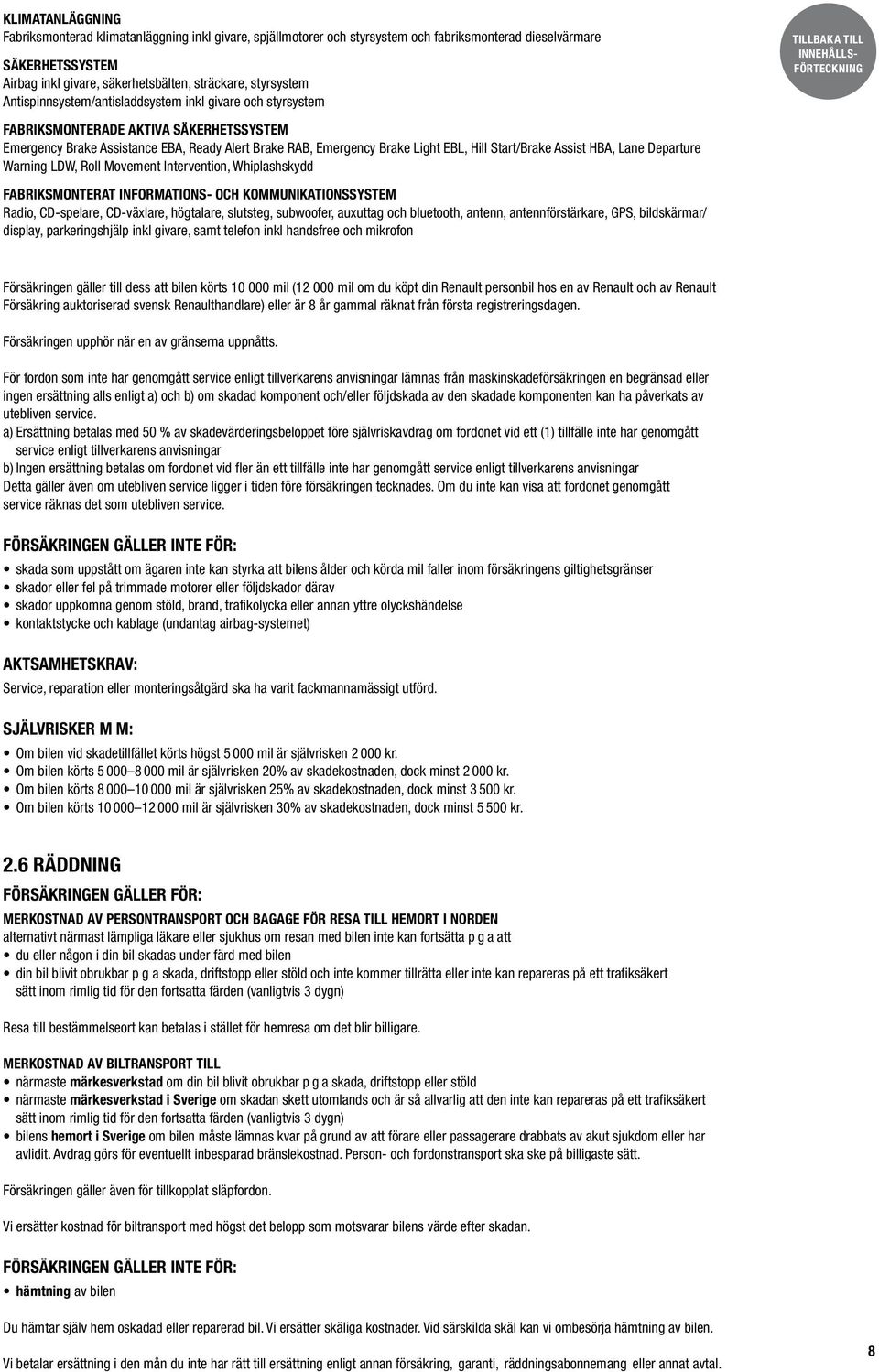 Start/Brake Assist HBA, Lane Departure Warning LDW, Roll Movement Intervention, Whiplashskydd FABRIKSMONTERAT INFORMATIONS- OCH KOMMUNIKATIONSSYSTEM Radio, CD-spelare, CD-växlare, högtalare,