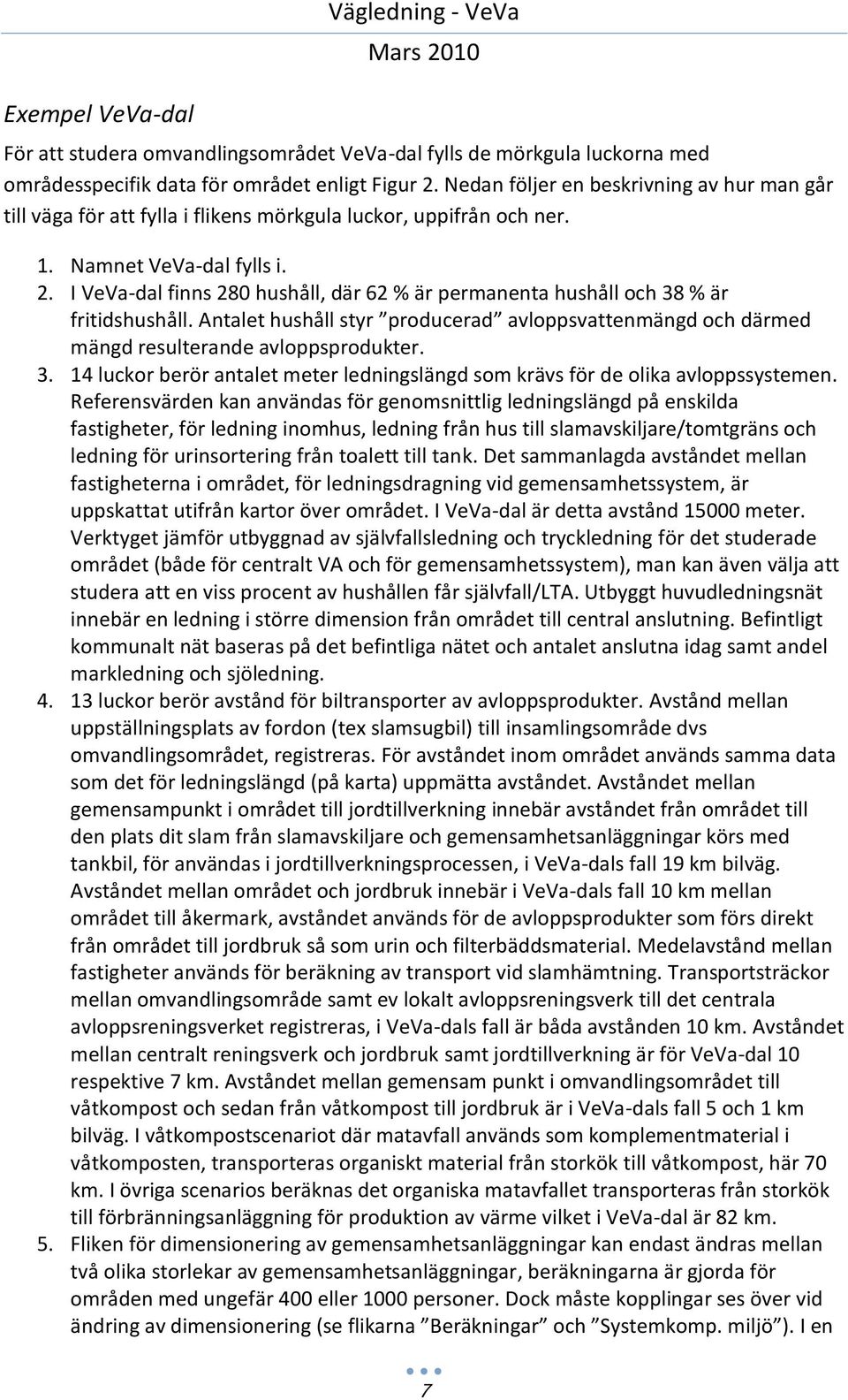 I VeVa-dal finns 280 hushåll, där 62 % är permanenta hushåll och 38 % är fritidshushåll. Antalet hushåll styr producerad avloppsvattenmängd och därmed mängd resulterande avloppsprodukter. 3. 14 luckor berör antalet meter ledningslängd som krävs för de olika avloppssystemen.