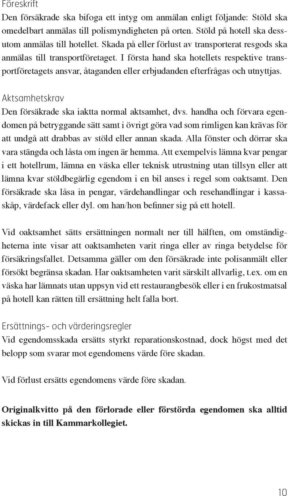 I första hand ska hotellets respektive transportföretagets ansvar, åtaganden eller erbjudanden efterfrågas och utnyttjas. Aktsamhetskrav Den försäkrade ska iaktta normal aktsamhet, dvs.