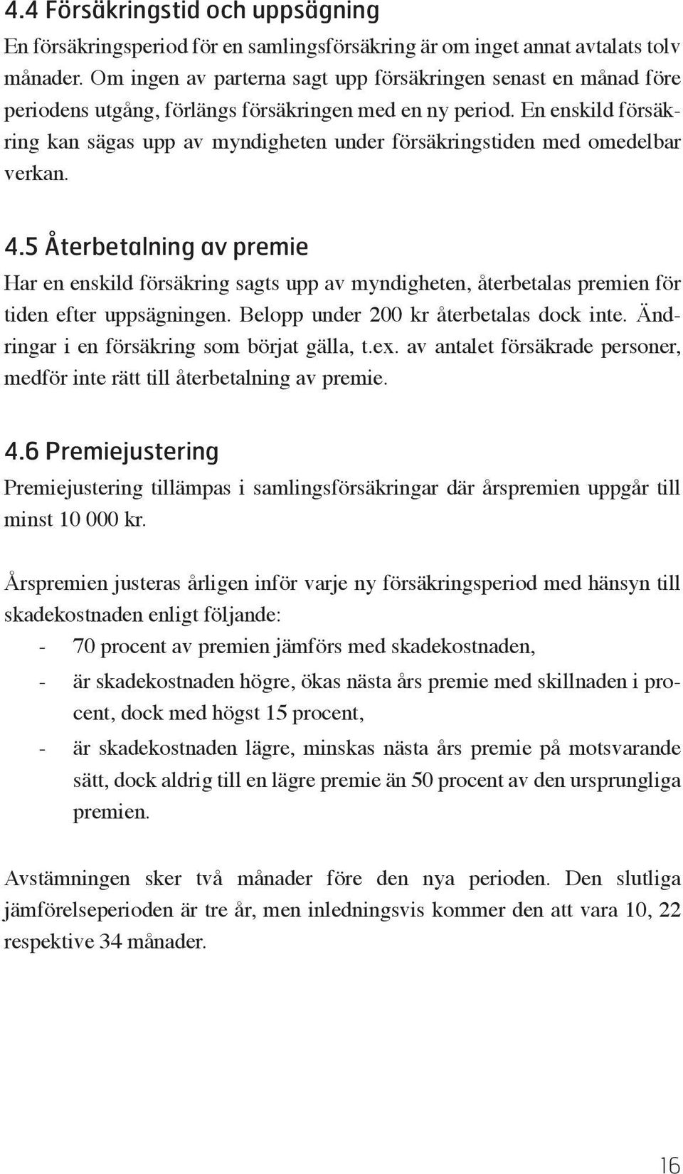 En enskild försäkring kan sägas upp av myndigheten under försäkringstiden med omedelbar verkan. 4.