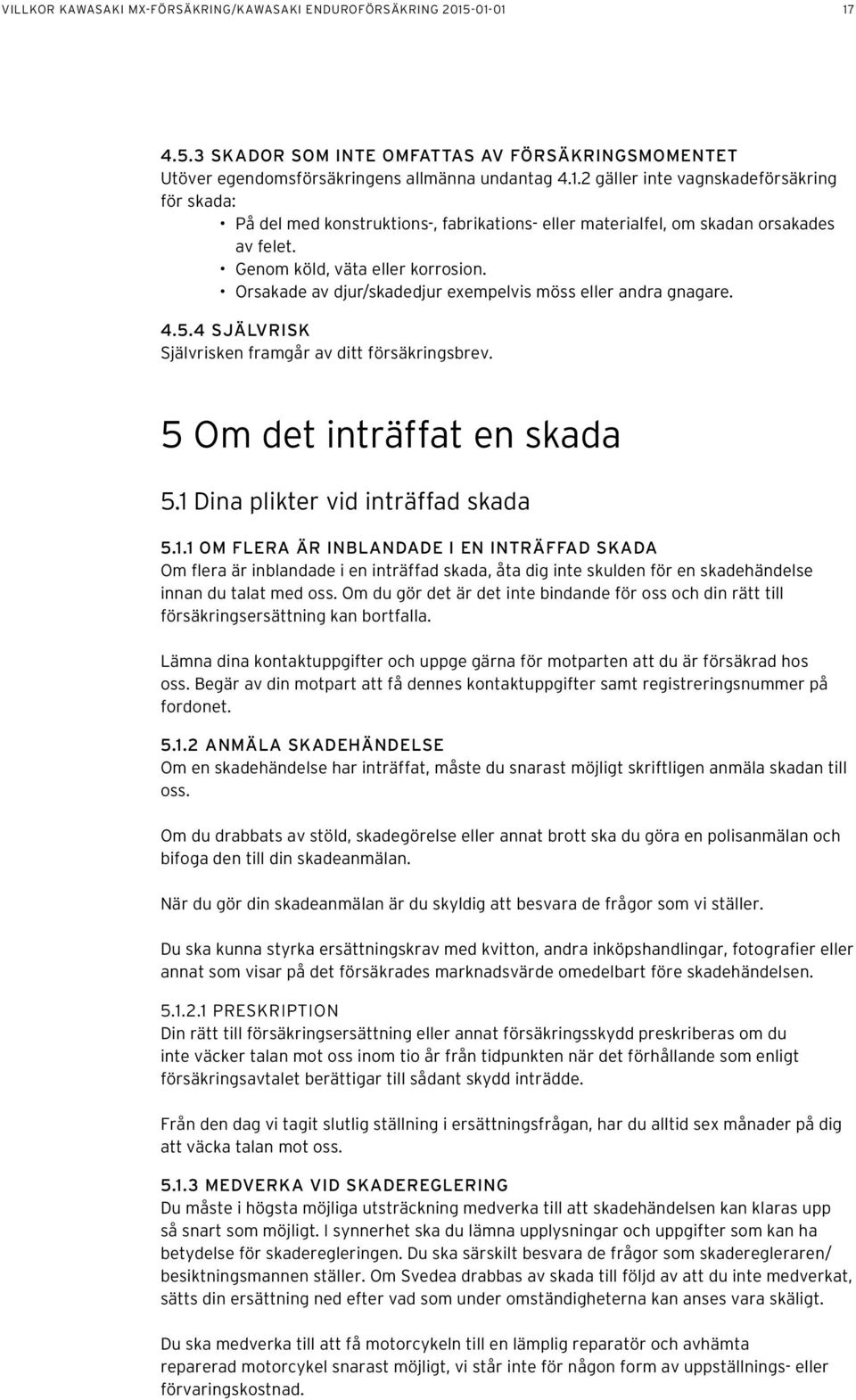 1 Dina plikter vid inträffad skada 5.1.1 OM FLERA ÄR INBLANDADE I EN INTRÄFFAD SKADA Om flera är inblandade i en inträffad skada, åta dig inte skulden för en skadehändelse innan du talat med oss.