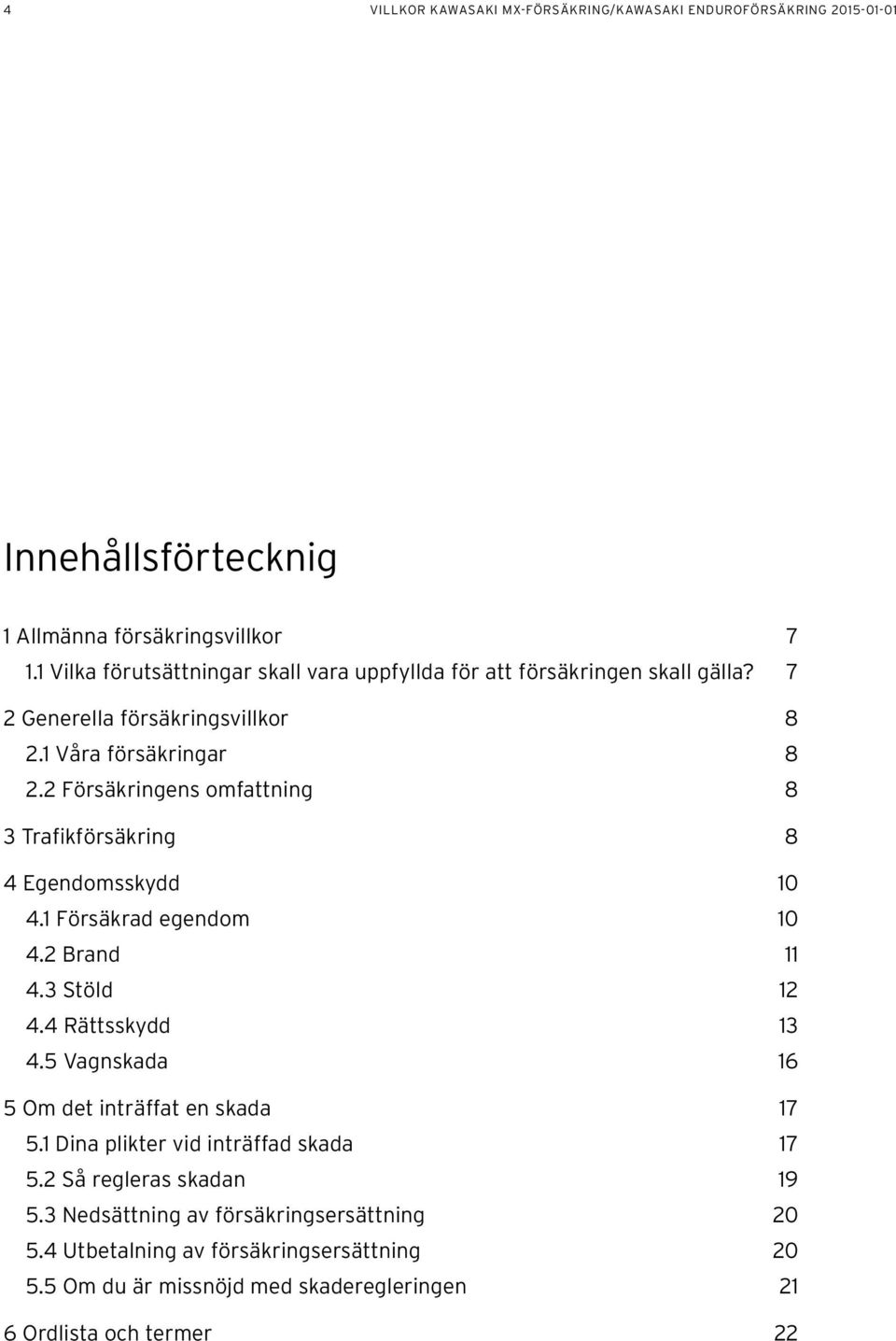 2 Försäkringens omfattning 8 3 Trafikförsäkring 8 4 Egendomsskydd 10 4.1 Försäkrad egendom 10 4.2 Brand 11 4.3 Stöld 12 4.4 Rättsskydd 13 4.