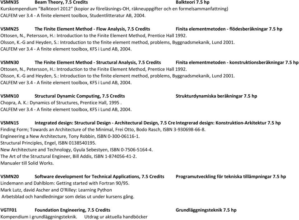 : Introduction to the Finite Element Method, Prentice Hall 1992. Olsson, K.-G and Heyden, S.: Introduction to the finite element method, problems, Byggnadsmekanik, Lund 2001. CALFEM ver 3.