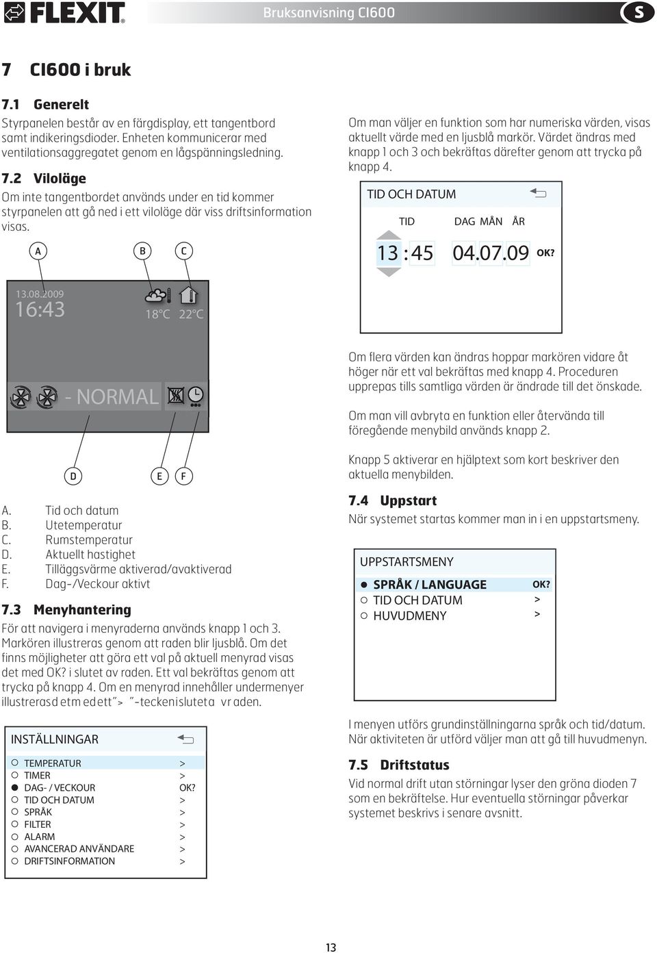 2 Viloläge Om inte tangentbordet används under en tid kommer styrpanelen att gå ned i ett viloläge där viss driftsinformation visas.
