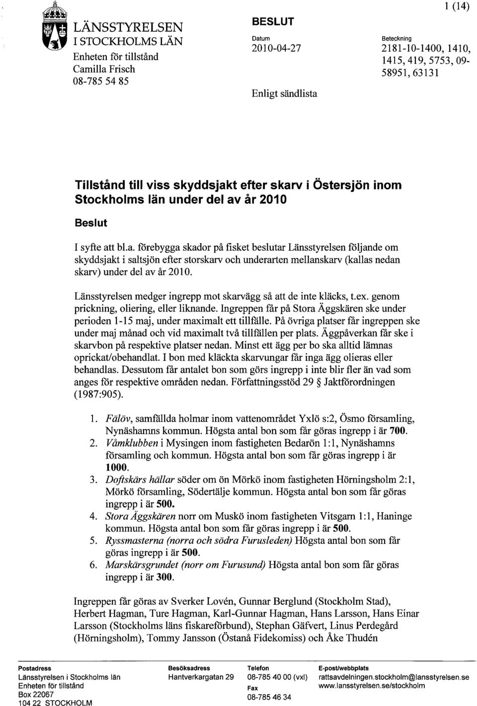 Ingreppen får på Stora Äggskären ske under perioden 1-15 maj, under maximalt ett tillfälle. På övriga platser får ingreppen ske under maj månad och vid maximalt två tillfällen per plats.