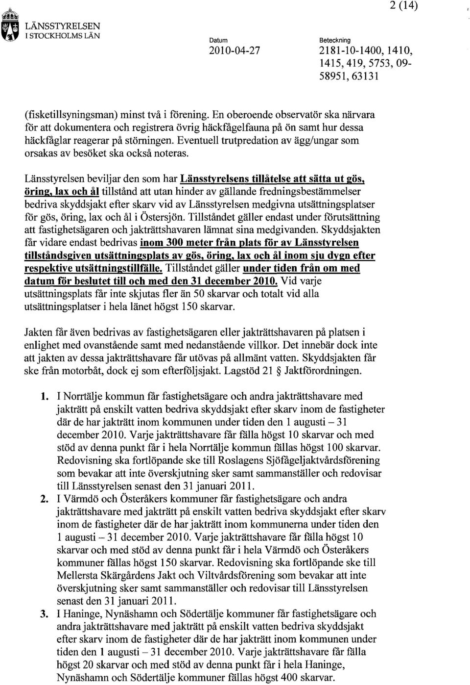 Länsstyrelsen beviljar den som har Länsstyrelsens tillåtelse att sätta ut gös, öring, lax och ål tillstånd att utan hinder av gällande fredningsbestämmelser bedriva skyddsjakt efter skarv vid av