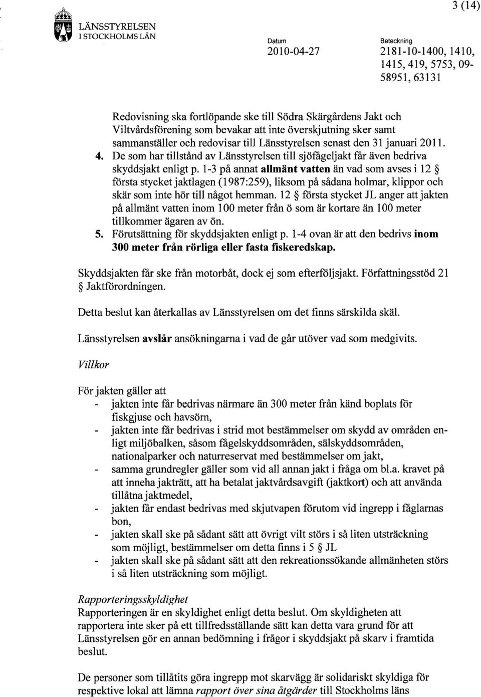 1-3 på annat allmänt vatten än vad som avses i 12 första stycket jaktlagen (1987:259), liksom på sådana holmar, klippor och skär som inte hör till något hemman.