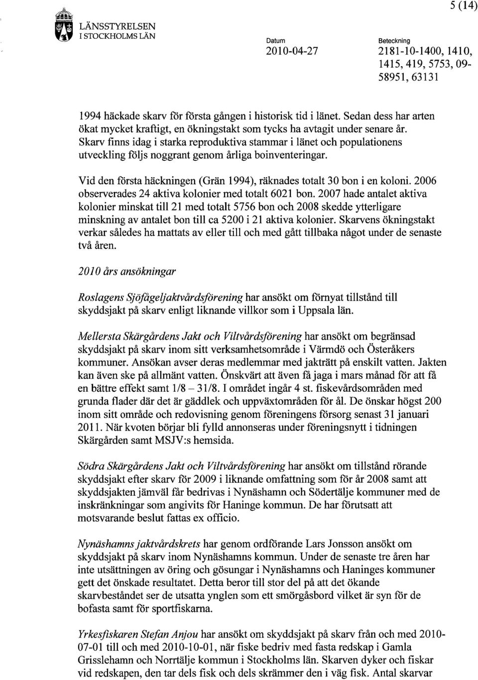 Vid den första häckningen (Grän 1994), räknades totalt 30 bon i en koloni. 2006 observerades 24 aktiva kolonier med totalt 6021 bon.