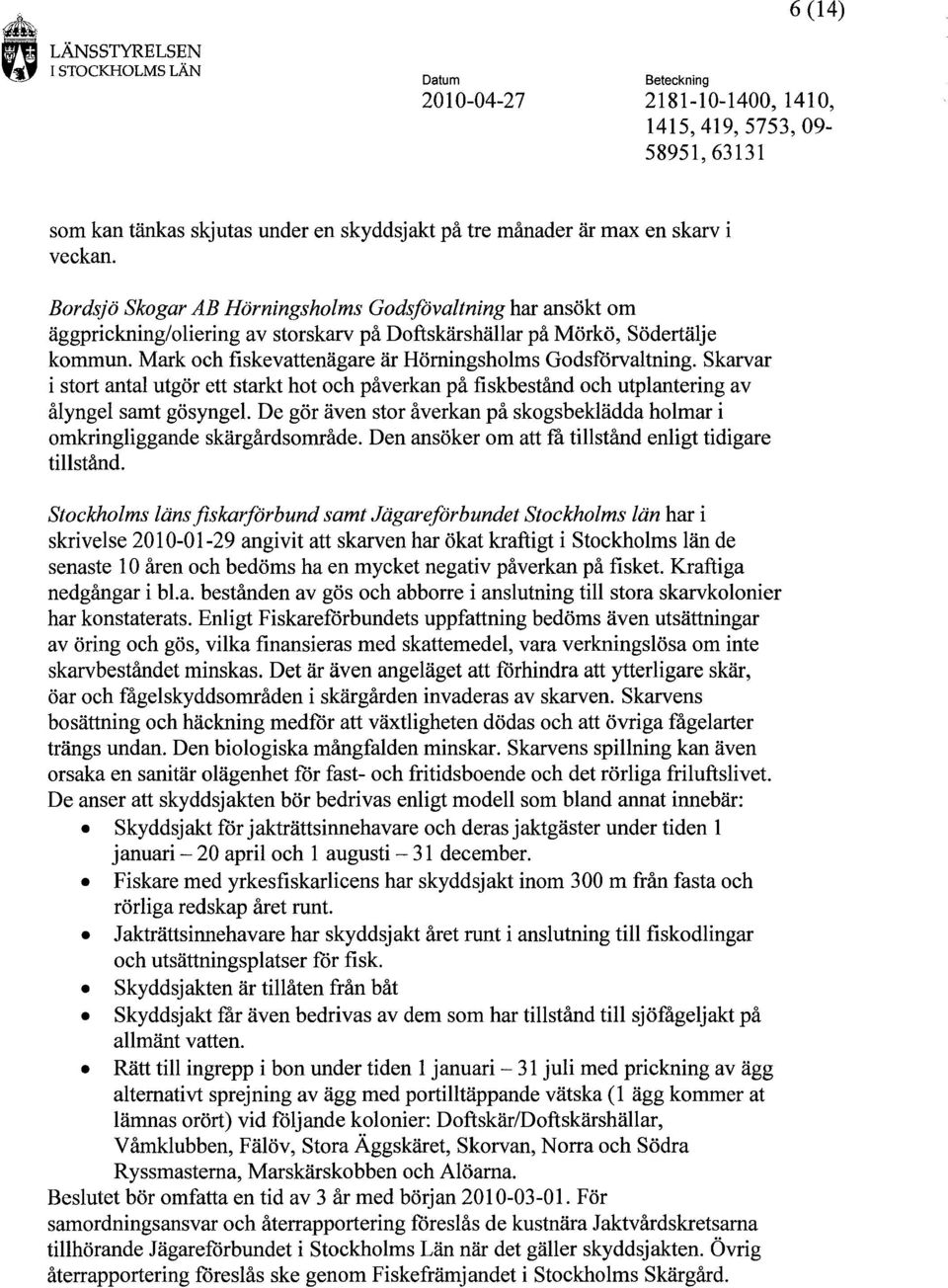 Mark och fiskevattenägare är Hörningsholms Godsförvaltning. Skarvar i stort antal utgör ett starkt hot och påverkan på fiskbestånd och utplantering av ålyngel samt gösyngel.