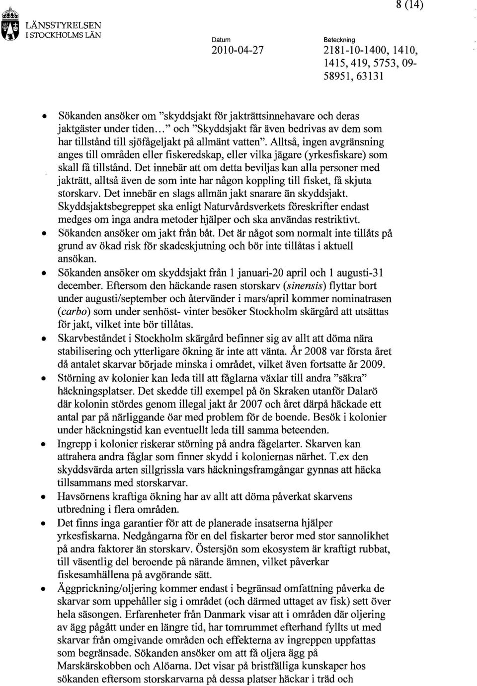 Det innebär att om detta beviljas kan alla personer med jakträtt, alltså även de som inte har någon koppling till fisket, få skjuta storskarv. Det innebär en slags allmän jakt snarare än skyddsjakt.