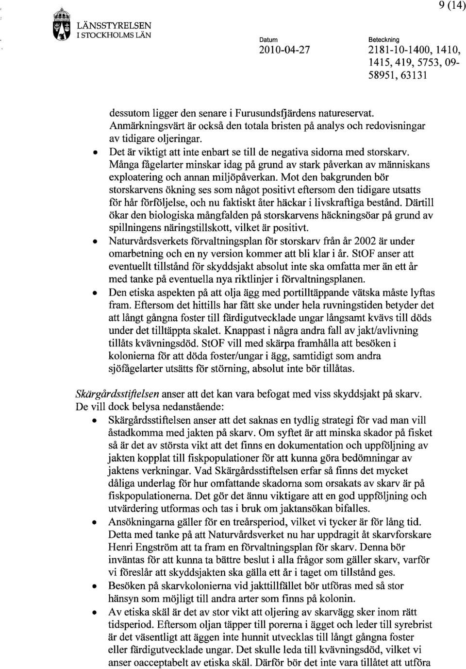 Mot den bakgrunden bör storskarvens ökning ses som något positivt eftersom den tidigare utsatts för hår förföljelse, och nu faktiskt åter häckar i livskraftiga bestånd.