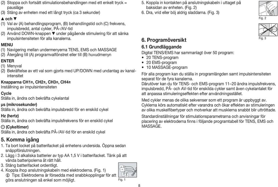 MENU (1) Navigering mellan undermenyerna TENS, EMS och MASSAGE (2) Återgång till (A) programvalfönstret eller till (B) huvudmenyn ENTER (1) Menyval (2) Bekräftelse av ett val som gjorts med UP/DOWN