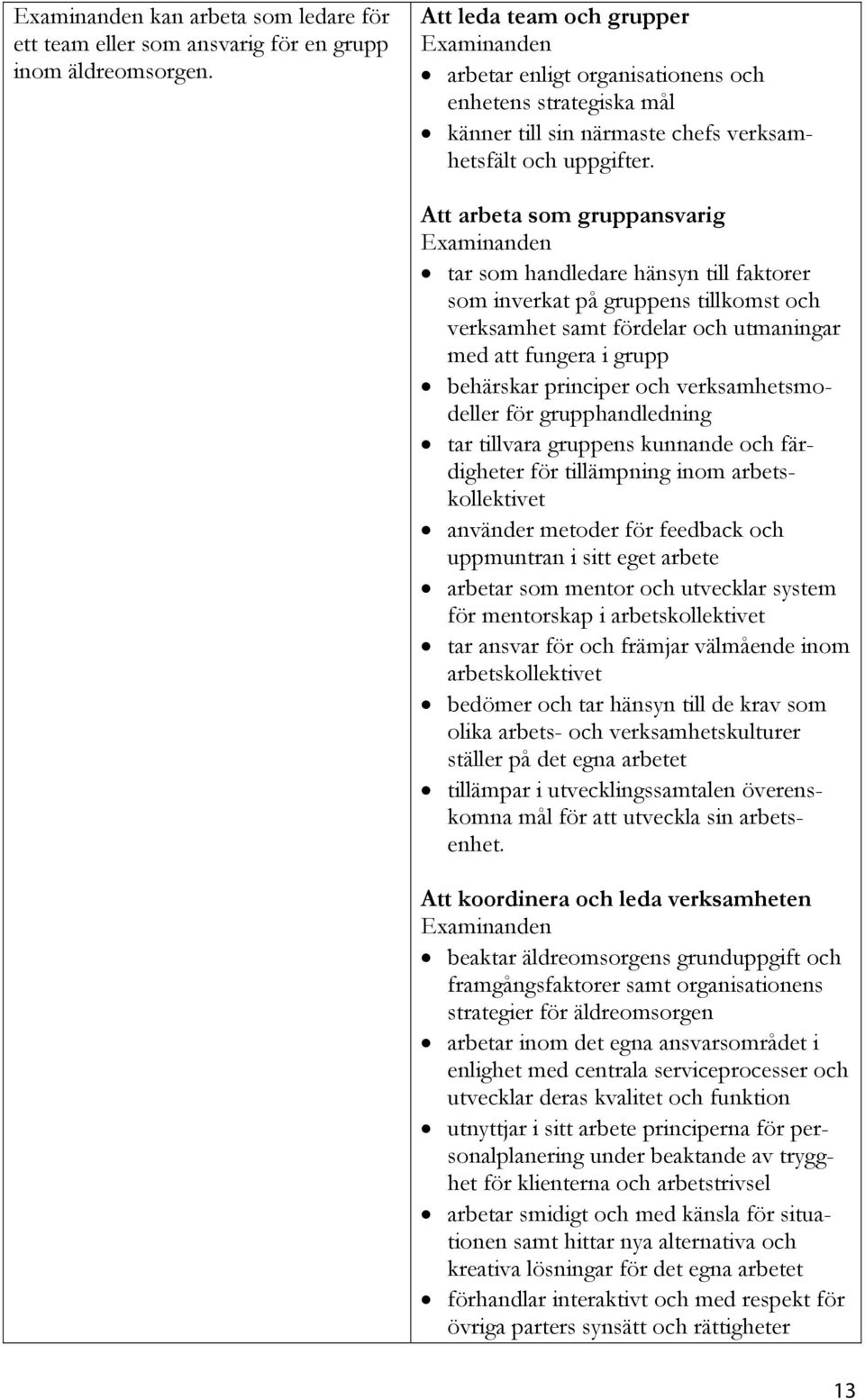 Att arbeta som gruppansvarig tar som handledare hänsyn till faktorer som inverkat på gruppens tillkomst och verksamhet samt fördelar och utmaningar med att fungera i grupp behärskar principer och