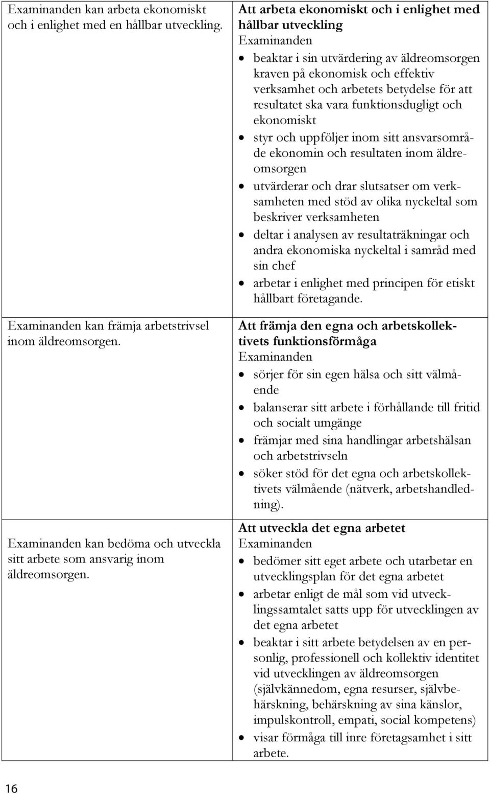 funktionsdugligt och ekonomiskt styr och uppföljer inom sitt ansvarsområde ekonomin och resultaten inom äldreomsorgen utvärderar och drar slutsatser om verksamheten med stöd av olika nyckeltal som